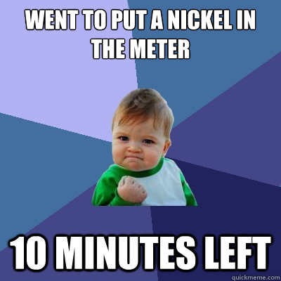 Went to put a nickel in the meter 10 minutes left  Success Kid