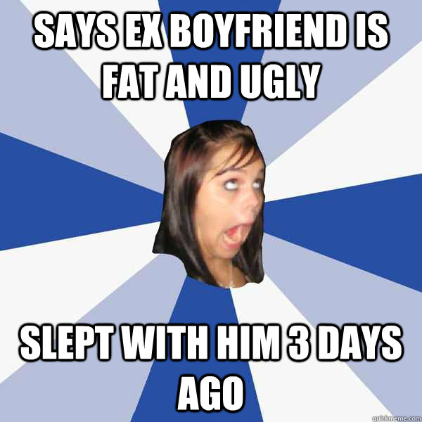 Says Ex Boyfriend is fat and ugly Slept with him 3 days ago  Annoying Facebook Girl