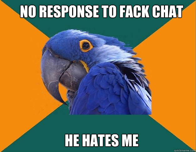 no response to fack chat He hates me  Paranoid Parrot