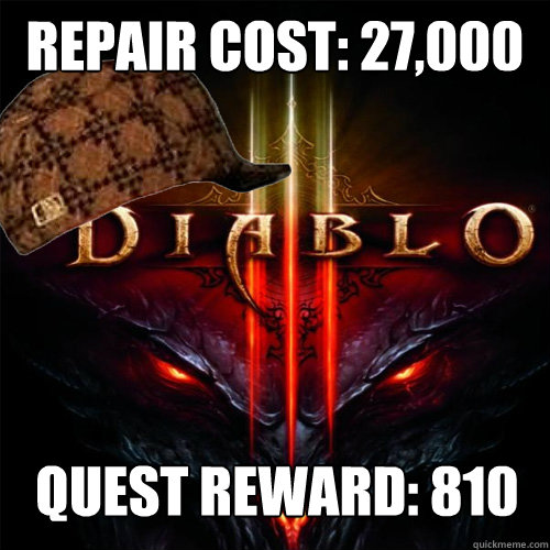 Repair cost: 27,000 gold Quest reward: 810 gold - Repair cost: 27,000 gold Quest reward: 810 gold  Scumbag Diablo 3