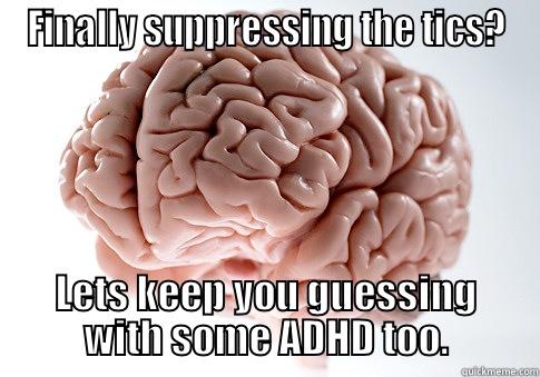 FINALLY SUPPRESSING THE TICS? LETS KEEP YOU GUESSING WITH SOME ADHD TOO. Scumbag Brain
