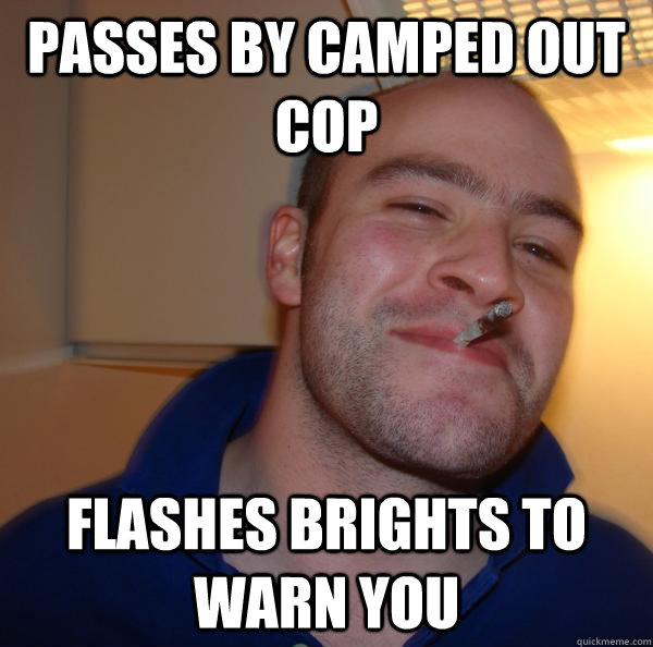 Passes by camped out cop flashes brights to warn you - Passes by camped out cop flashes brights to warn you  Misc