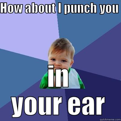 HOW ABOUT I PUNCH YOU  IN YOUR EAR Success Kid