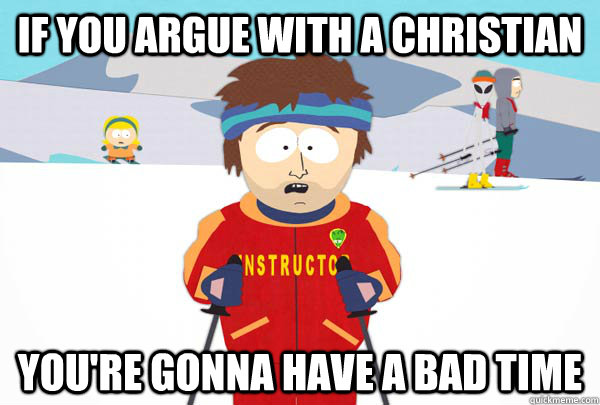 If you argue with a Christian You're gonna have a bad time  Super Cool Ski Instructor