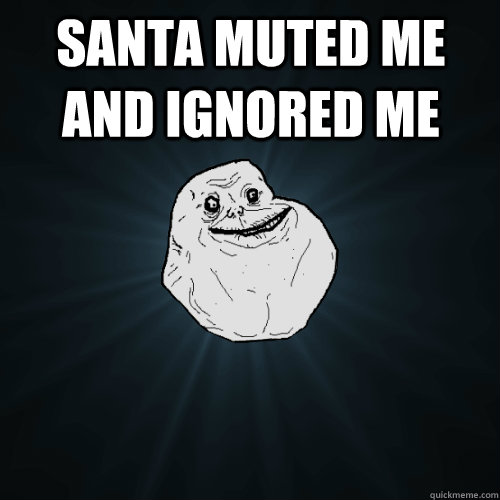 Santa Muted Me And Ignored Me   Forever Alone