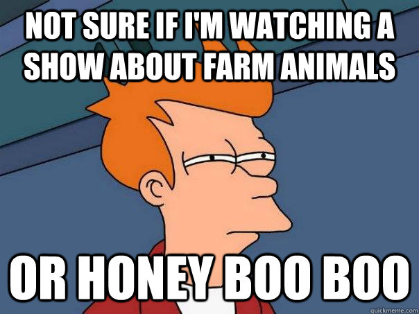 Not sure if I'm watching a show about farm animals or Honey Boo Boo  Futurama Fry