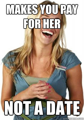Makes you pay for her not a date  Friend Zone Fiona