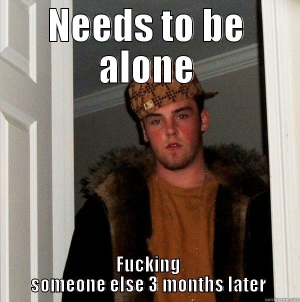 NEEDS TO BE ALONE FUCKING SOMEONE ELSE 3 MONTHS LATER Scumbag Steve