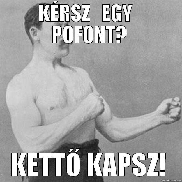 KÉRSZ   EGY   POFONT? KETTŐ KAPSZ! overly manly man