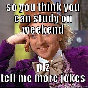 SO YOU THINK YOU CAN STUDY ON WEEKEND PLZ TELL ME MORE JOKES Condescending Wonka