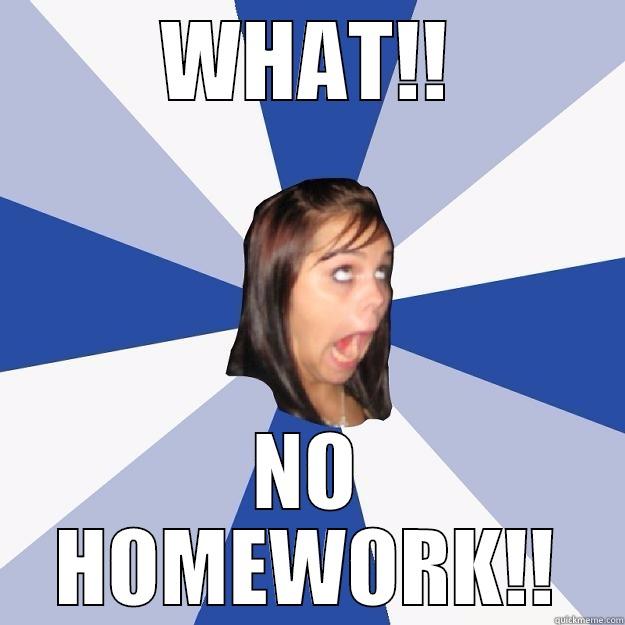 when the teacher, gives out no homework - WHAT!! NO HOMEWORK!! Annoying Facebook Girl