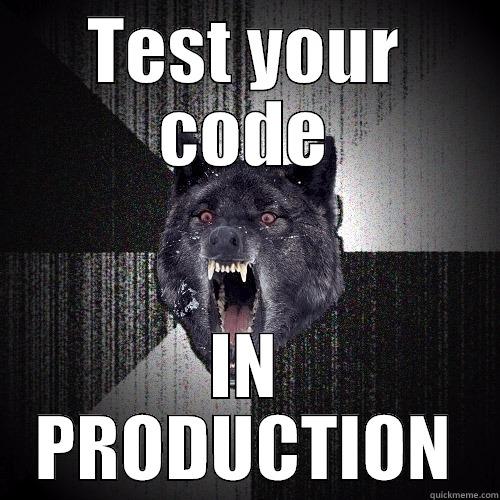 TEST YOUR CODE IN PRODUCTION Insanity Wolf