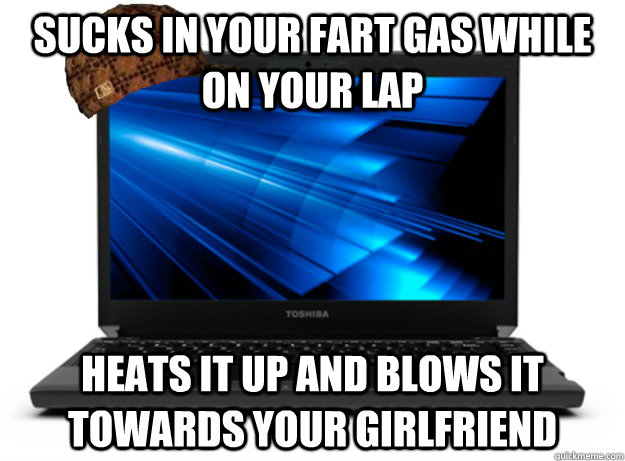 sucks in your fart gas while on your lap heats it up and blows it towards your girlfriend  