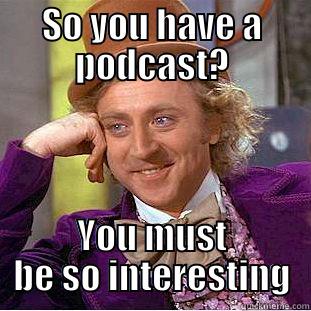SO YOU HAVE A PODCAST? YOU MUST BE SO INTERESTING Condescending Wonka