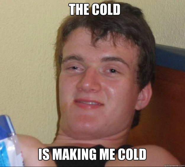 The cold is making me cold  10guy