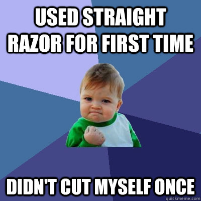 Used straight razor for first time Didn't cut myself once  Success Kid