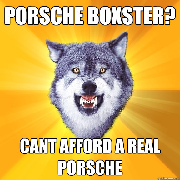 porsche boxster? cant afford a real porsche  Courage Wolf