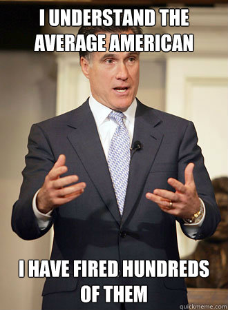 I understand the average American I have fired hundreds of them  Relatable Romney