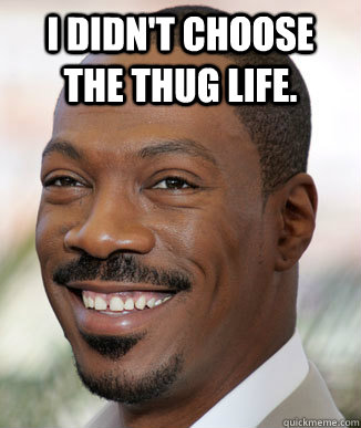 I didn't choose the thug life.  - I didn't choose the thug life.   Misc