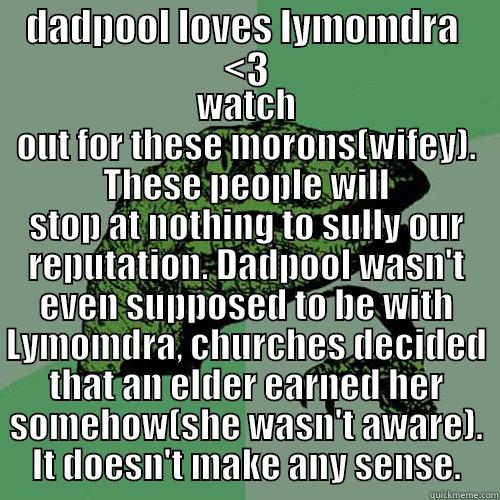 DADPOOL LOVES LYMOMDRA  <3 WATCH OUT FOR THESE MORONS(WIFEY). THESE PEOPLE WILL STOP AT NOTHING TO SULLY OUR REPUTATION. DADPOOL WASN'T EVEN SUPPOSED TO BE WITH LYMOMDRA, CHURCHES DECIDED THAT AN ELDER EARNED HER SOMEHOW(SHE WASN'T AWARE). IT DOESN'T MAKE ANY SENSE. Philosoraptor