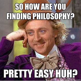 So how are you finding Philosophy? Pretty easy huh?  Psychotic Willy Wonka