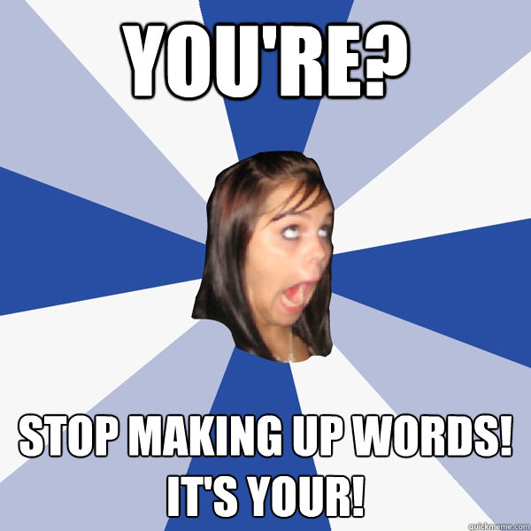 you're? stop making up words!
it's your!  Annoying Facebook Girl