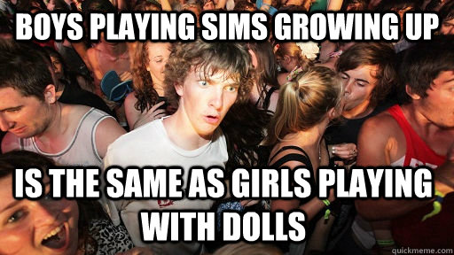 Boys playing sims growing up is the same as girls playing with dolls - Boys playing sims growing up is the same as girls playing with dolls  Sudden Clarity Clarence
