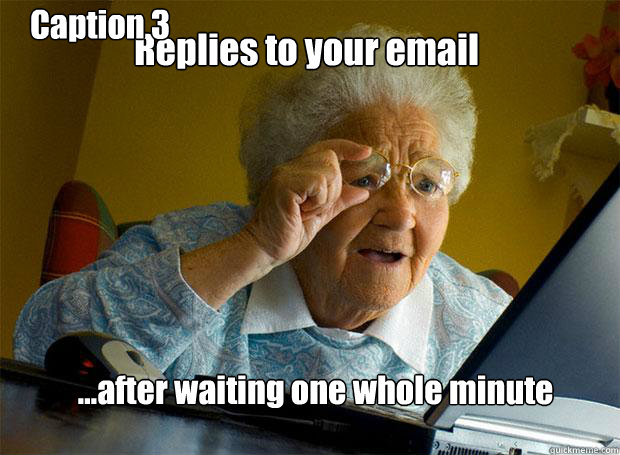 Replies to your email ...after waiting one whole minute Caption 3 goes here  Grandma finds the Internet