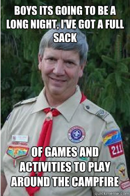 Boys its going to be a long night, I've got a full sack of games and activities to play around the campfire   Harmless Scout Leader