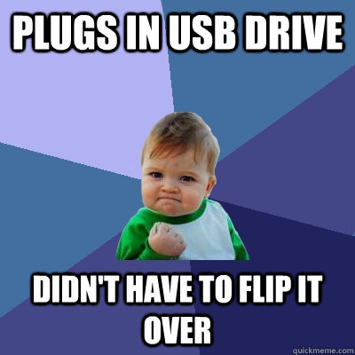plugs in usb drive didn't have to flip it over - plugs in usb drive didn't have to flip it over  Success Kid