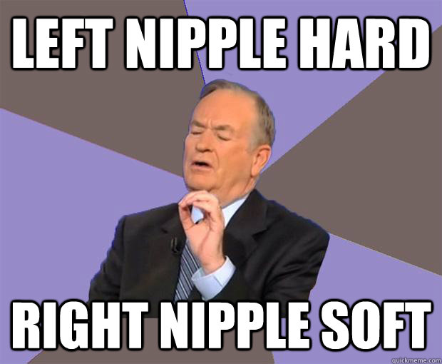 Left nipple hard right nipple soft  Bill O Reilly