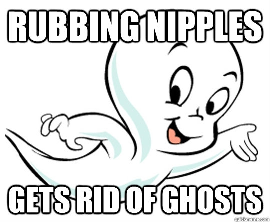 Rubbing Nipples Gets rid of ghosts  nipple rub