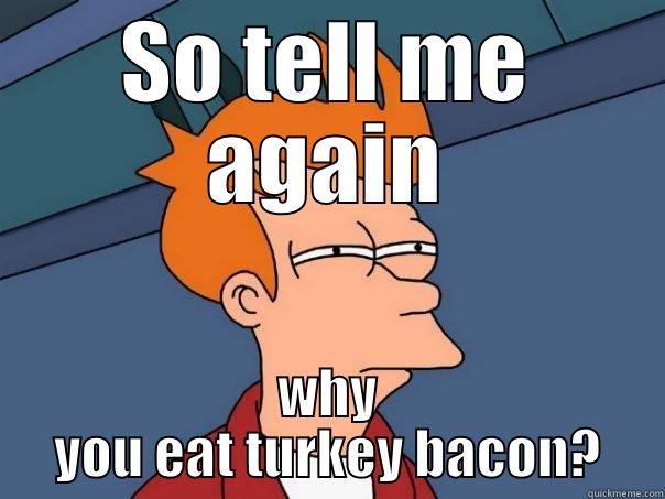 SO TELL ME AGAIN WHY YOU EAT TURKEY BACON? Futurama Fry