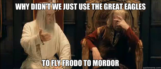 Why didn't we just use the great eagles to fly frodo to mordor - Why didn't we just use the great eagles to fly frodo to mordor  Annoyed Gandalf