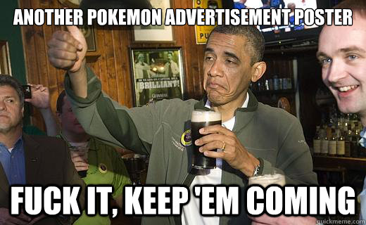 another pokemon advertisement poster fuck it, keep 'em coming - another pokemon advertisement poster fuck it, keep 'em coming  Drunk Obama