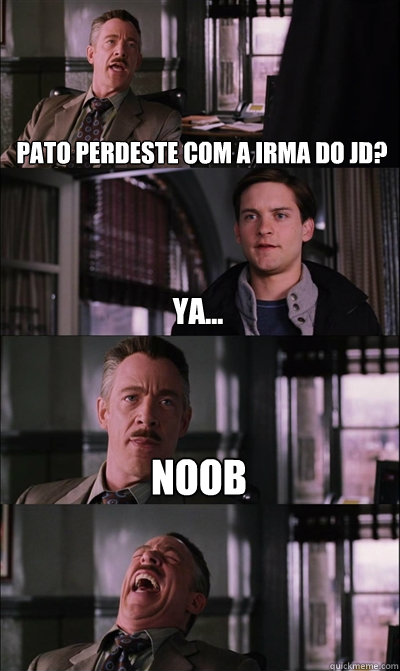Pato perdeste com a irma do jd? Ya... Noob   JJ Jameson