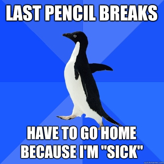 Last Pencil breaks Have to go home because i'm 