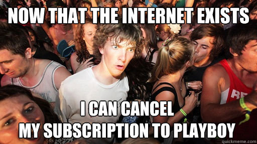 now that the internet exists i can cancel 
my subscription to playboy  Sudden Clarity Clarence