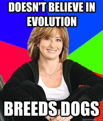 Doesn't believe in evolution breeds dogs - Doesn't believe in evolution breeds dogs  Sheltering Suburban Mom