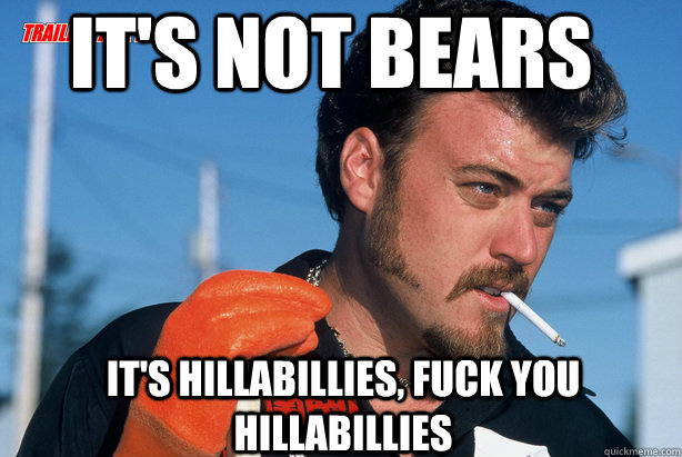 it's not bears it's hillabillies, fuck you hillabillies - it's not bears it's hillabillies, fuck you hillabillies  Ricky Trailer Park Boys