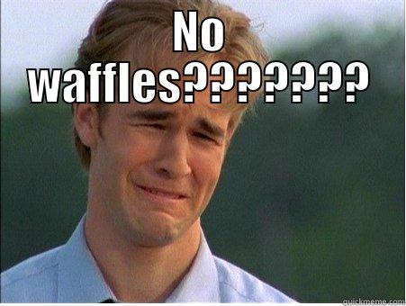 NO WAFFLES???????  1990s Problems