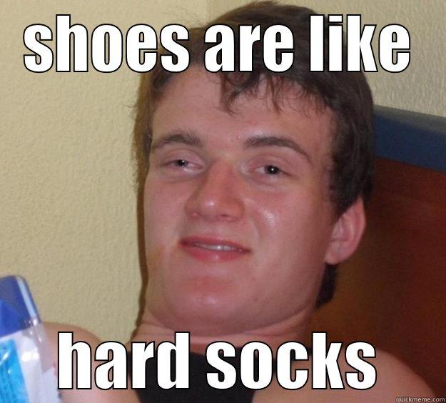 SHOES ARE LIKE HARD SOCKS 10 Guy