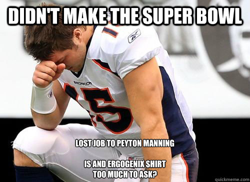 Didn't make the super bowl Lost job to peyton manning

Is and Ergogenix shirt 
too much to ask?   Tim Tebow Based God