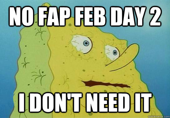 NO FAP FEB DAY 2 I don't need it  Dryed up spongebob
