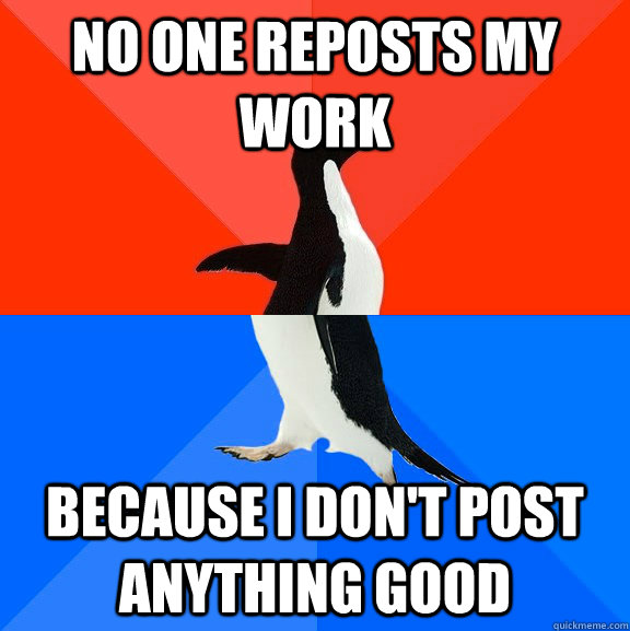 No One reposts my work because I don't post anything good  Socially Awesome Awkward Penguin