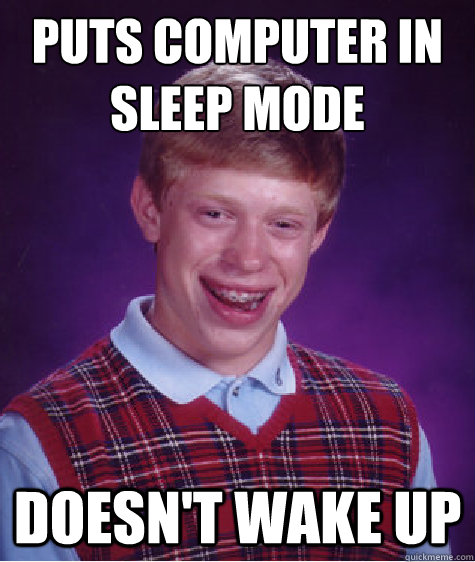 puts computer in sleep mode doesn't wake up - puts computer in sleep mode doesn't wake up  Bad Luck Brian