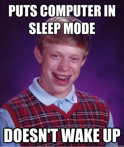 puts computer in sleep mode doesn't wake up  Bad Luck Brian