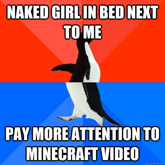 naked girl in bed next to me pay more attention to minecraft video  Socially Awesome Awkward Penguin
