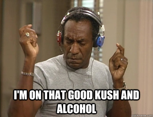  I'M ON THAT GOOD KUSH AND ALCOHOL -  I'M ON THAT GOOD KUSH AND ALCOHOL  Bill Cosby Headphones