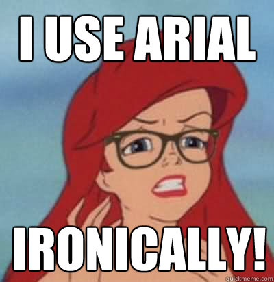 I Use Arial  ironically!  Hipster Ariel